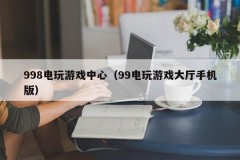 998电玩游戏中心（99电玩游戏大厅手机版）