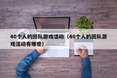 40个人的团队游戏活动（40个人的团队游戏活动有哪些）