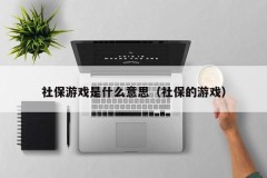 社保游戏是什么意思（社保的游戏）