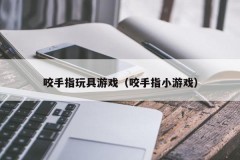 咬手指玩具游戏（咬手指小游戏）