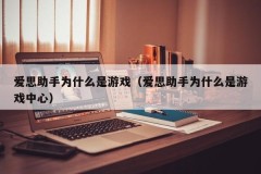 爱思助手为什么是游戏（爱思助手为什么是游戏中心）